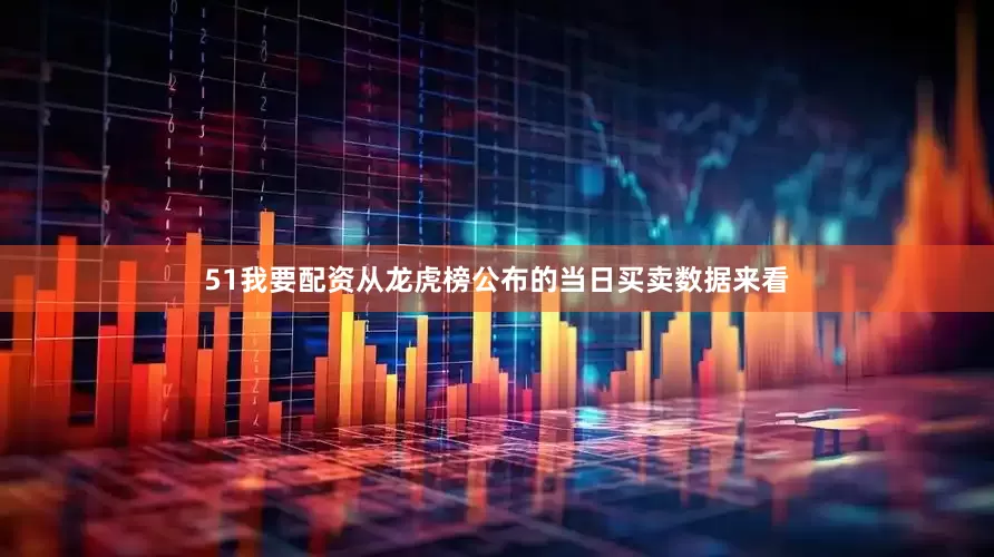 51我要配资从龙虎榜公布的当日买卖数据来看