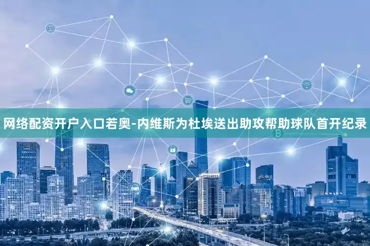 网络配资开户入口若奥-内维斯为杜埃送出助攻帮助球队首开纪录