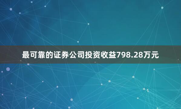 最可靠的证券公司投资收益798.28万元