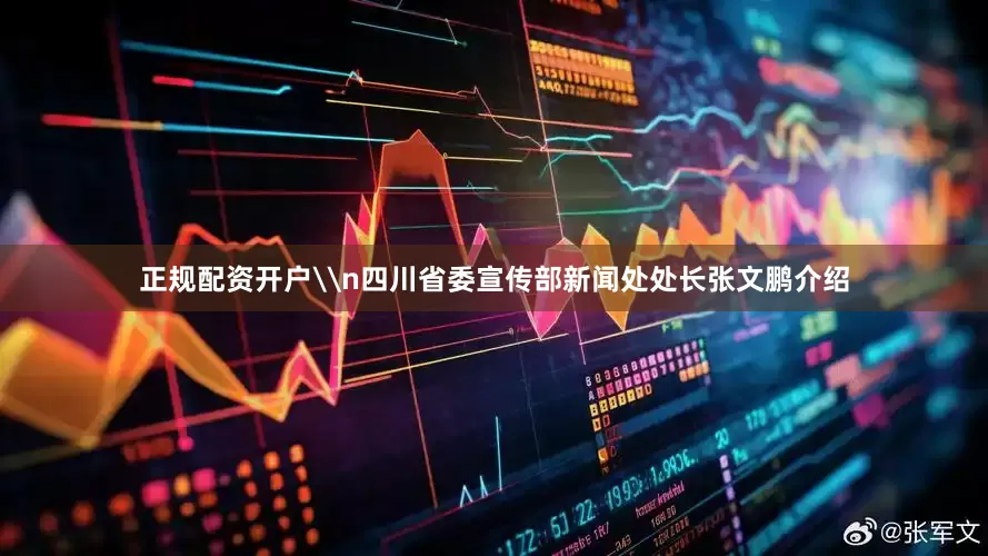 正规配资开户\n四川省委宣传部新闻处处长张文鹏介绍