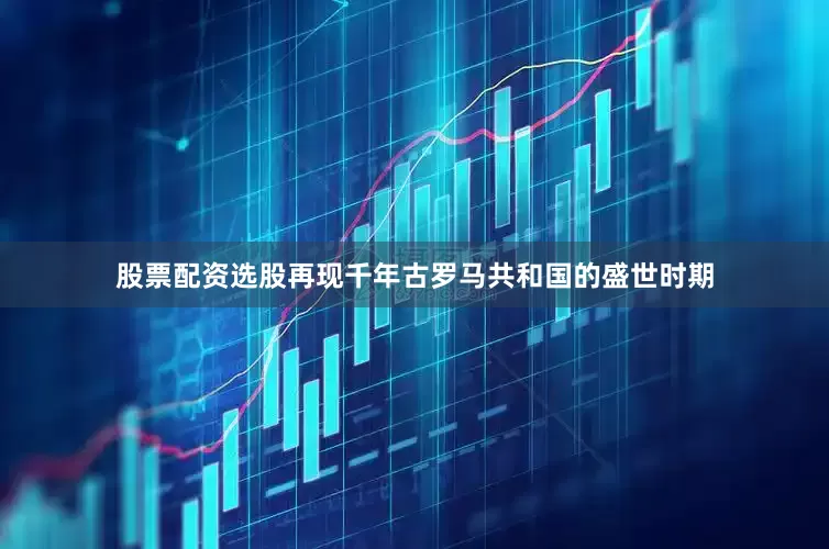 股票配资选股再现千年古罗马共和国的盛世时期