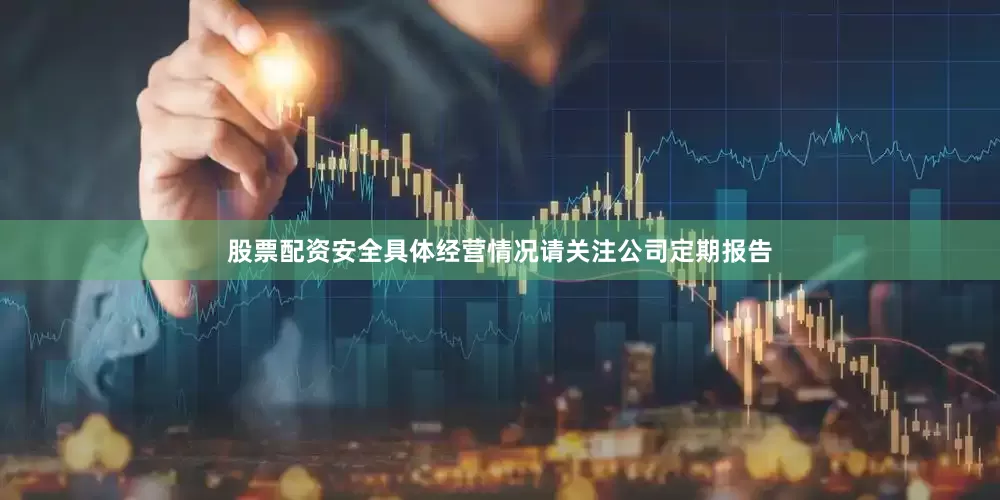 股票配资安全具体经营情况请关注公司定期报告